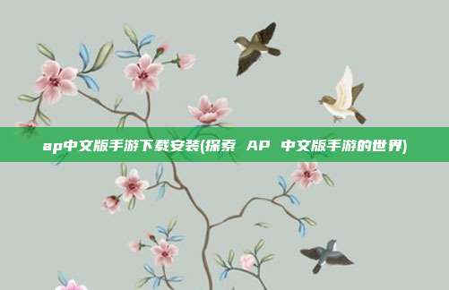 ap中文版手游下载安装(探索 AP 中文版手游的世界)